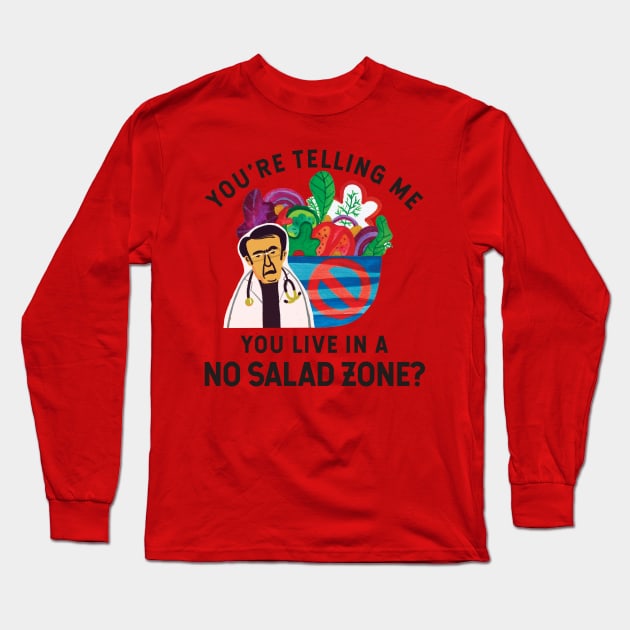 Dr Now You're Telling Me You Live In A No Salad Zone? Long Sleeve T-Shirt by shi-RLY designs